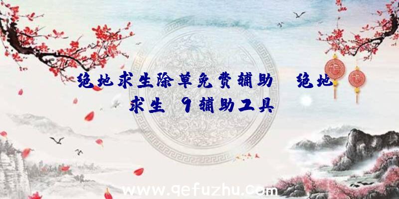 「绝地求生除草免费辅助」|绝地求生f9辅助工具